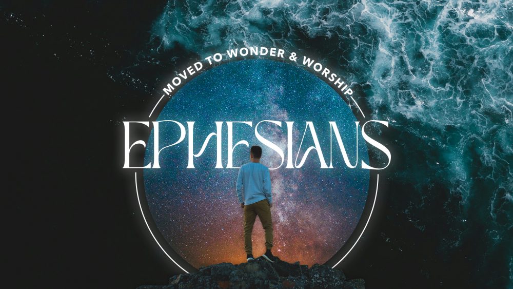 Ephesians: Moved To Wonder & Worship